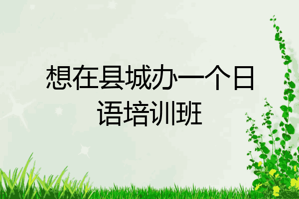 想在县城办一个日语培训班
