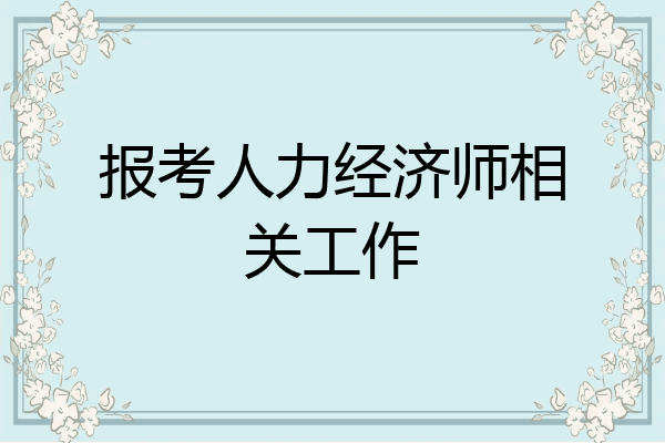 报考人力经济师相关工作