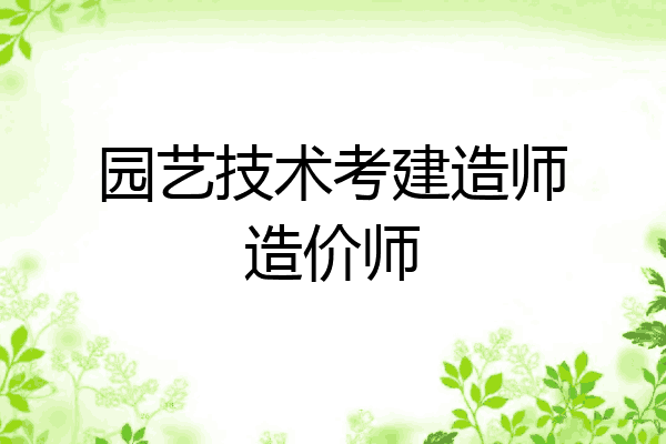 园艺技术考建造师造价师