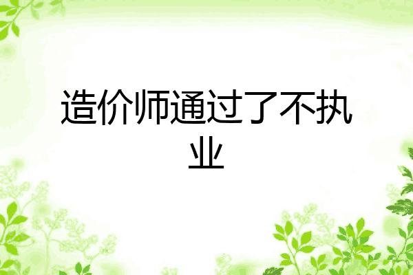 造价师通过了不执业