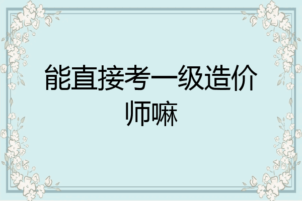 能直接考一级造价师嘛