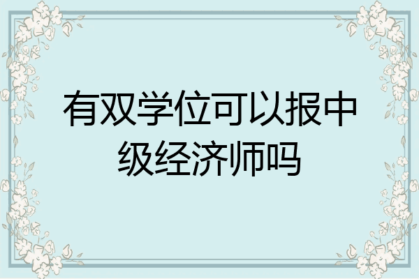 有双学位可以报中级经济师吗