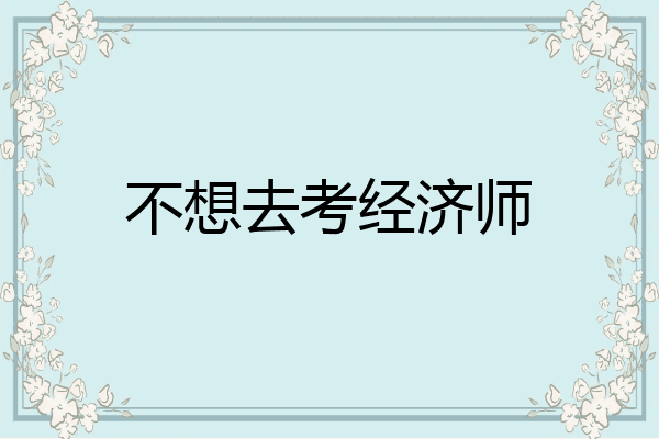 不想去考经济师