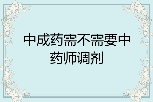 中成药需不需要中药师调剂