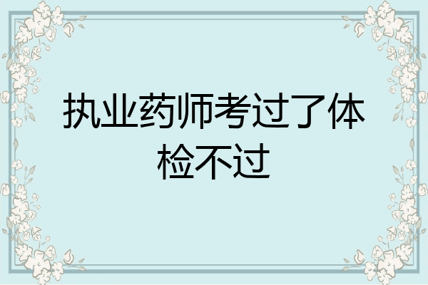 执业药师考过了体检不过