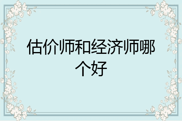 估价师和经济师哪个好