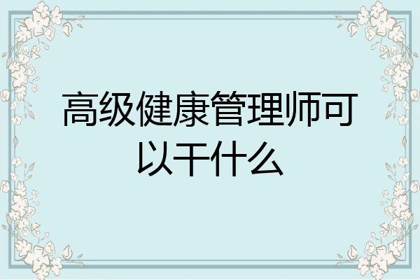 高级健康管理师可以干什么