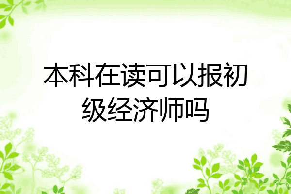 本科在读可以报初级经济师吗