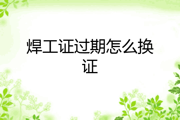 焊工证过期怎么换证