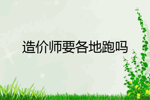 造价师要各地跑吗