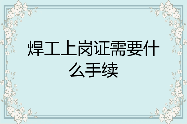 焊工上岗证需要什么手续