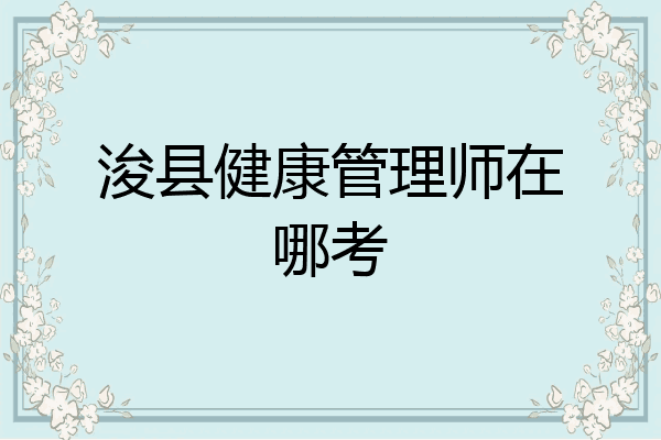 浚县健康管理师在哪考