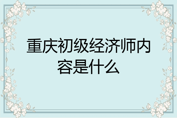 重庆初级经济师内容是什么