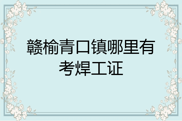 赣榆青口镇哪里有考焊工证
