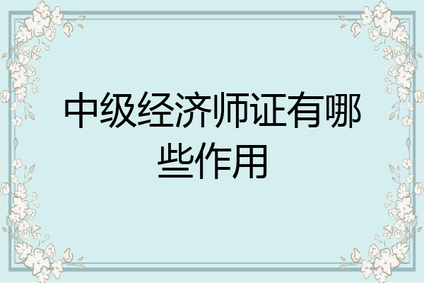 中级经济师证有哪些作用