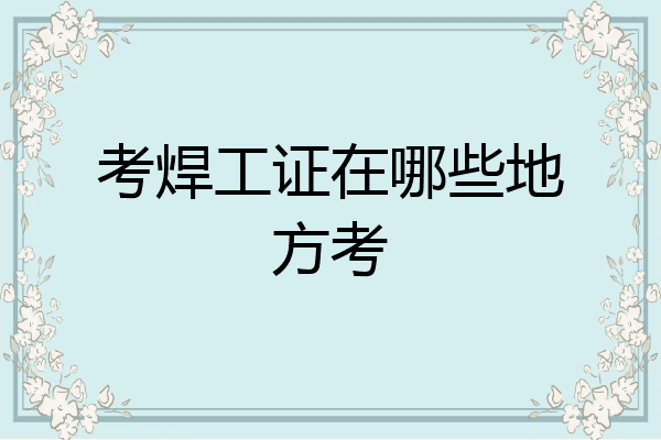 考焊工证在哪些地方考