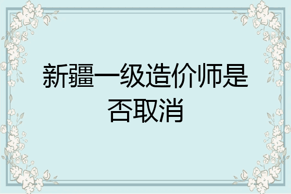 新疆一级造价师是否取消