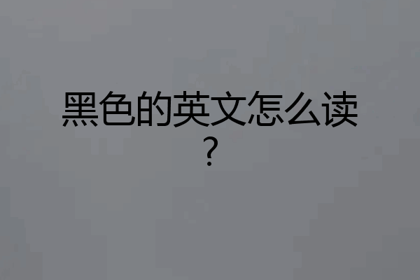 黑色的英文怎么读?