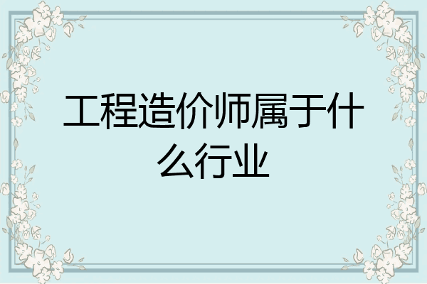 工程造价师属于什么行业