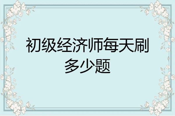 初级经济师每天刷多少题