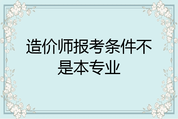 造价师报考条件不是本专业