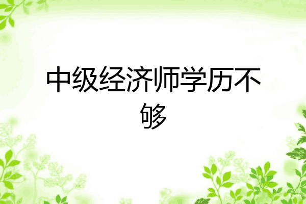 中级经济师学历不够