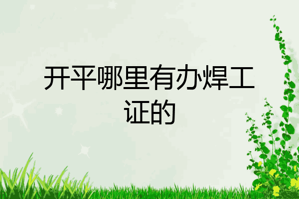 开平哪里有办焊工证的