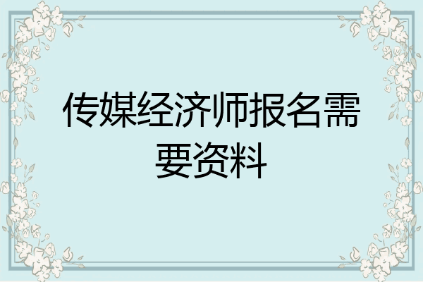 传媒经济师报名需要资料