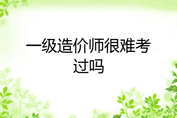 一级造价师很难考过吗
