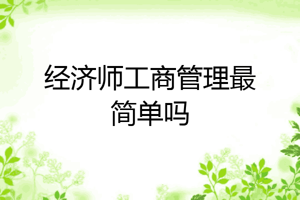 经济师工商管理最简单吗