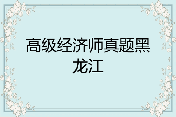 高级经济师真题黑龙江