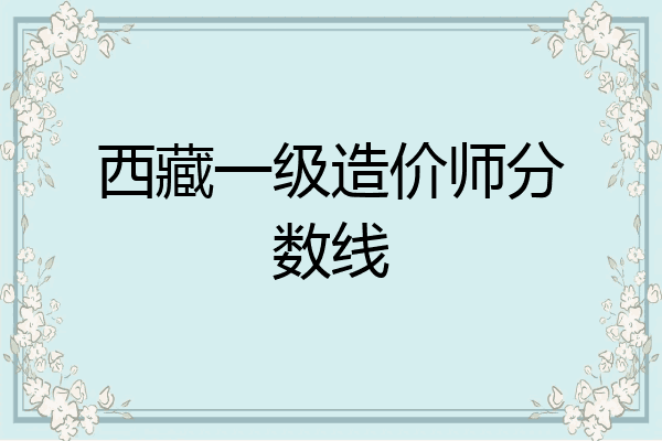 西藏一级造价师分数线