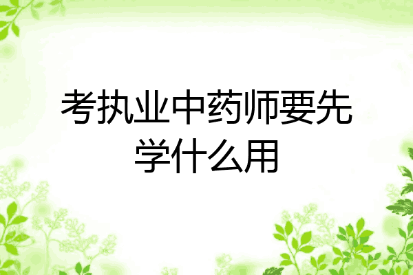 考执业中药师要先学什么用