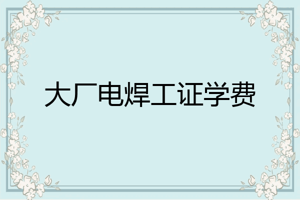 大厂电焊工证学费