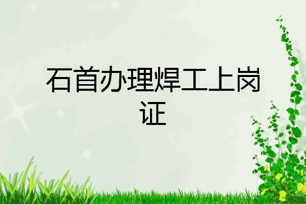 石首办理焊工上岗证