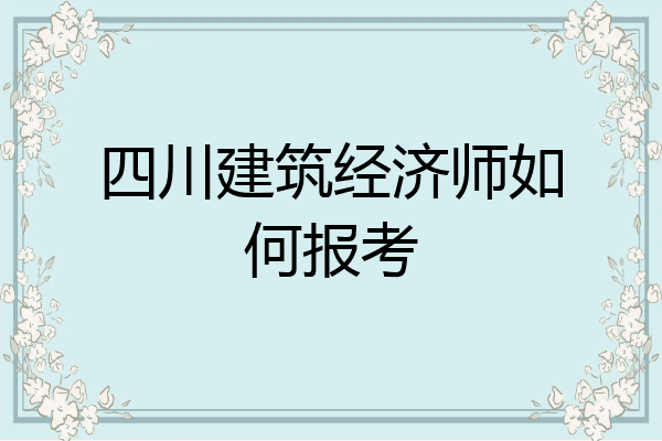 四川建筑经济师如何报考