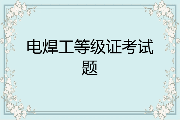 电焊工等级证考试题