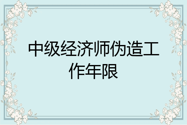 中级经济师伪造工作年限