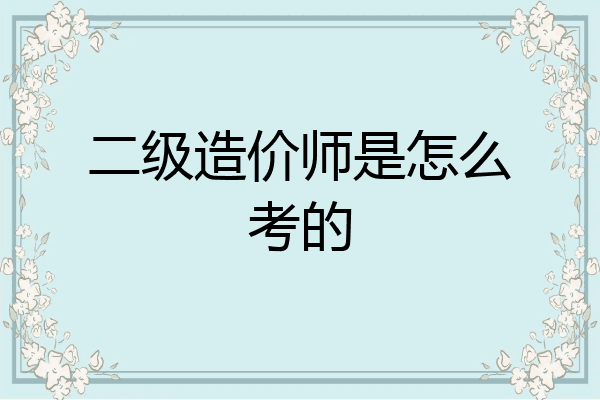 二级造价师是怎么考的