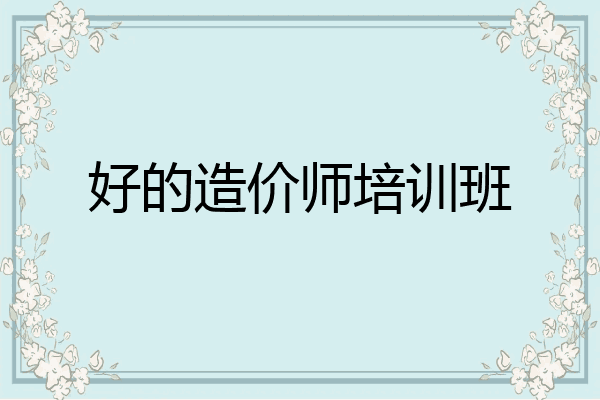 好的造价师培训班