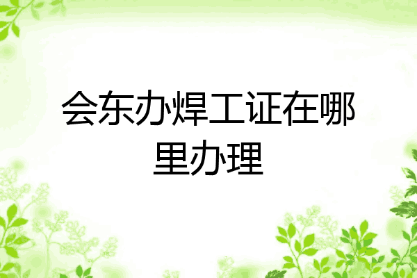 会东办焊工证在哪里办理