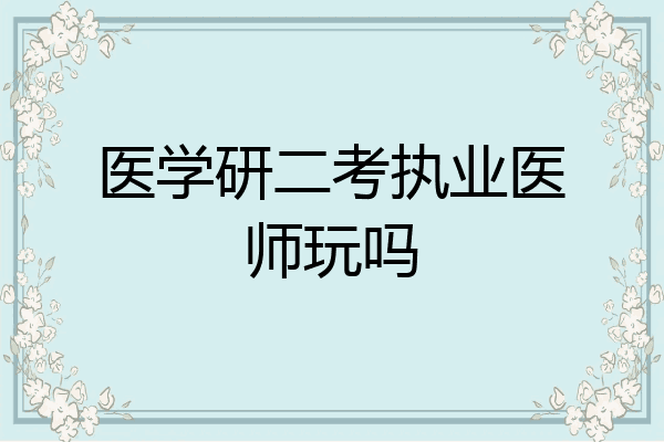 医学研二考执业医师玩吗