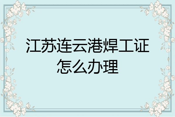 江苏连云港焊工证怎么办理