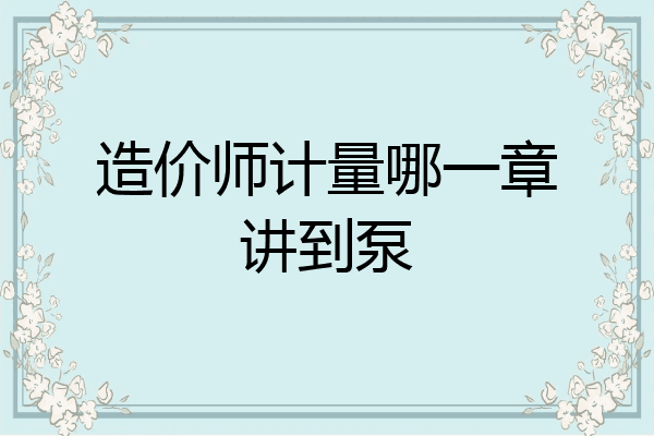 造价师计量哪一章讲到泵