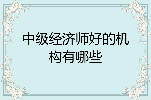 中级经济师好的机构有哪些