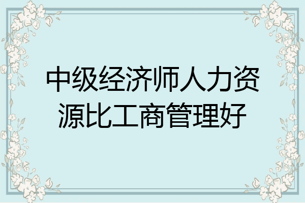 中级经济师人力资源比工商管理好