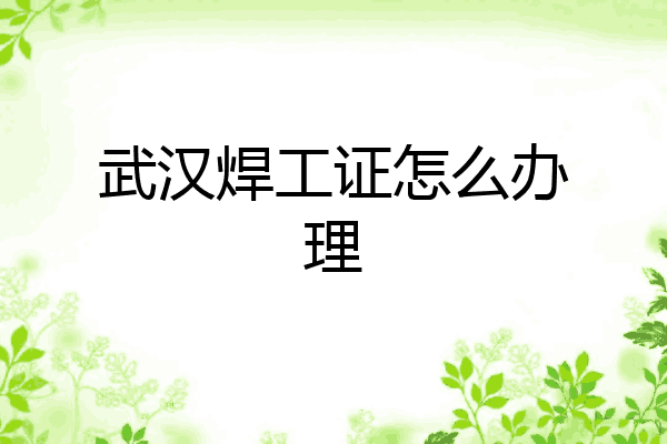 武汉焊工证怎么办理