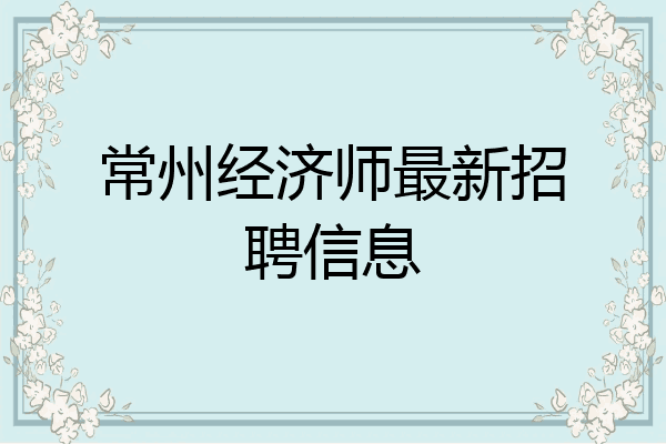 常州经济师最新招聘信息