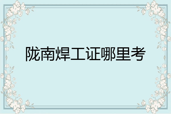 陇南焊工证哪里考