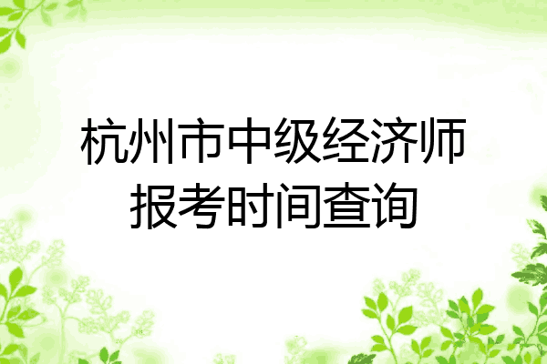 杭州市中级经济师报考时间查询
